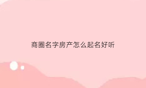 商圈名字房产怎么起名好听