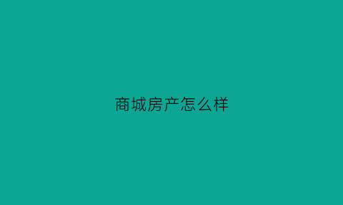 商城房产怎么样(商城房子)
