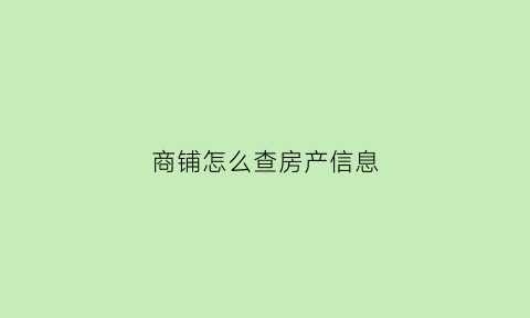 商铺怎么查房产信息(如何查询商铺的产权)