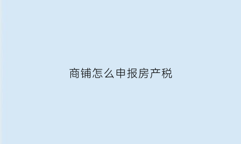 商铺怎么申报房产税