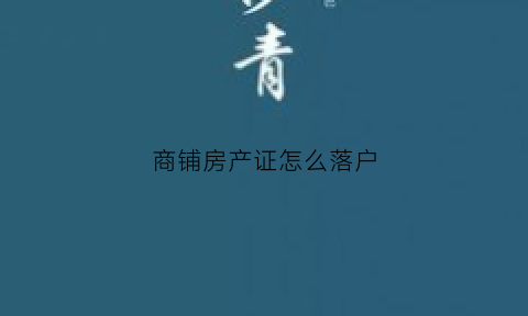商铺房产证怎么落户(商铺房产证需要什么材料)