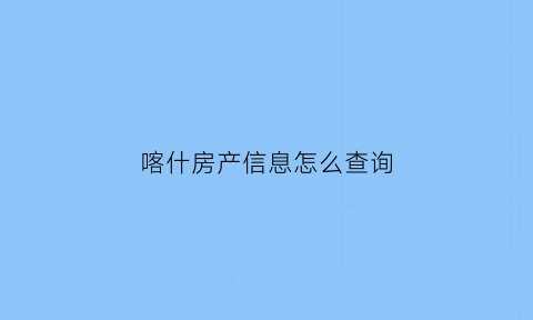 喀什房产信息怎么查询