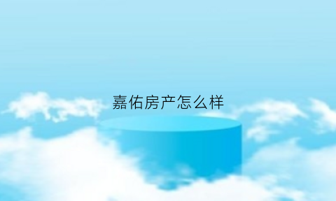 嘉佑房产怎么样(嘉佑置业有限公司怎么样)