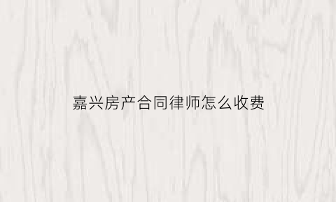 嘉兴房产合同律师怎么收费