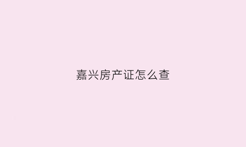 嘉兴房产证怎么查