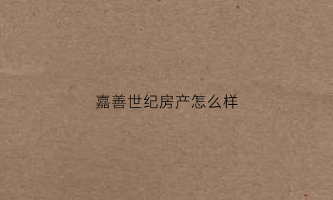 嘉善世纪房产怎么样(嘉善世纪房产怎么样啊)