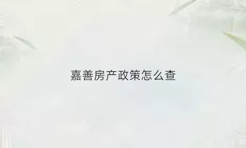 嘉善房产政策怎么查(嘉善房产新政)