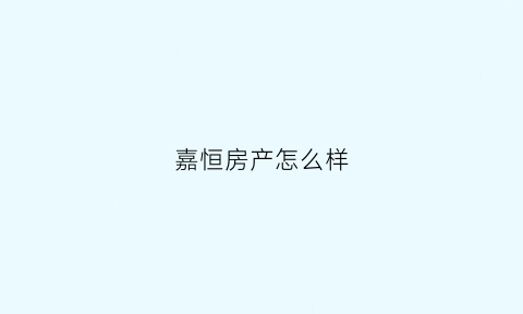 嘉恒房产怎么样(嘉恒置业)