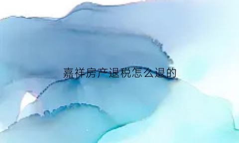 嘉祥房产退税怎么退的(嘉兴房产税怎么退)