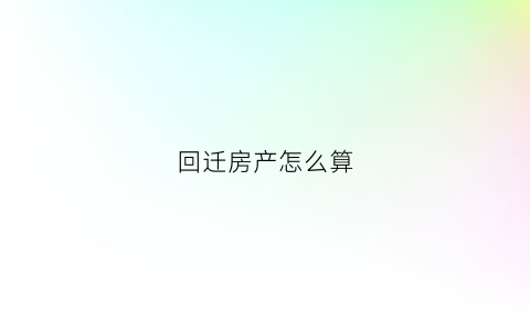 回迁房产怎么算(回迁房屋)