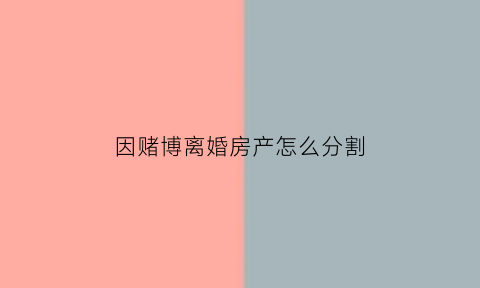 因赌博离婚房产怎么分割(因赌博离婚可以要求补偿吗)