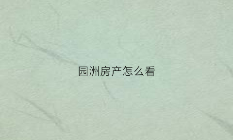 园洲房产怎么看(园洲房价2021)
