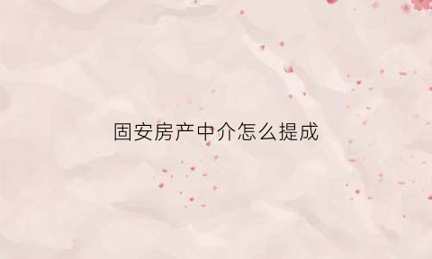 固安房产中介怎么提成(房产中介个人提成一般多少)