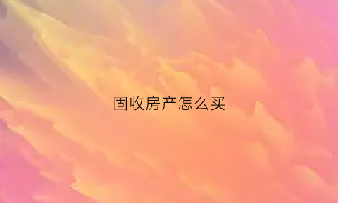 固收房产怎么买(什么叫固收类资产)
