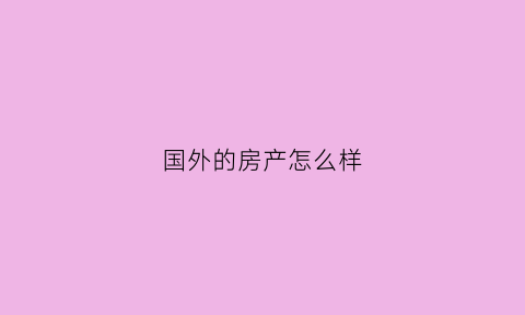 国外的房产怎么样(国外的商品房)