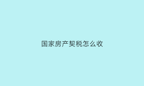 国家房产契税怎么收(国家房屋契税怎么收)