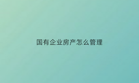 国有企业房产怎么管理