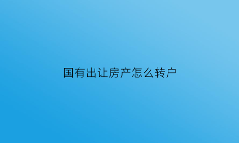 国有出让房产怎么转户(国有出让的房子要交什么税)