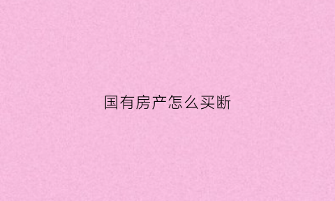 国有房产怎么买断(国有房产如何卖给个人)