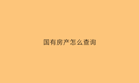国有房产怎么查询(国有房产怎么查询房产信息)