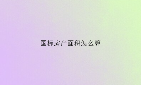 国标房产面积怎么算(标准房面积)