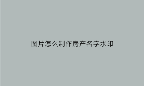 图片怎么制作房产名字水印(ps如何p房产证名字)