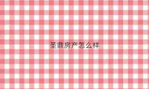 圣鼎房产怎么样(圣鼎房产怎么样知乎)