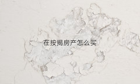 在按揭房产怎么买(按揭房怎么买划算)