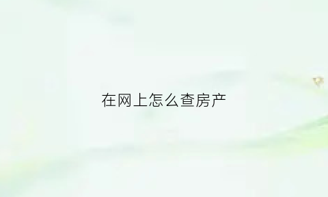 在网上怎么查房产(在网上怎么查房产解押进度)