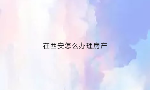 在西安怎么办理房产