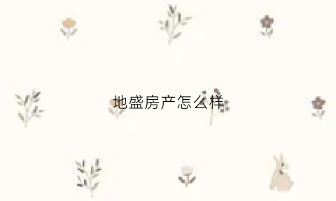 地盛房产怎么样(盛地小区)