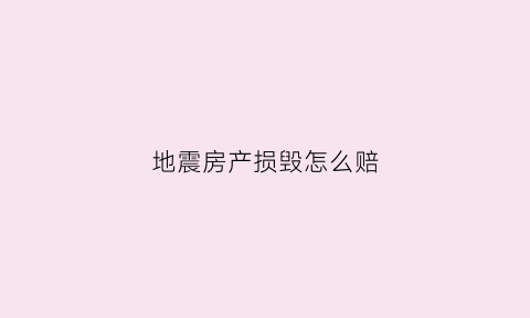 地震房产损毁怎么赔(地震房屋损坏国家赔偿吗)