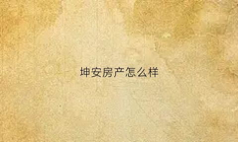 坤安房产怎么样(坤安贸易有限公司)