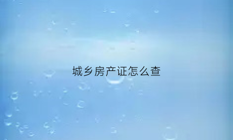 城乡房产证怎么查(城镇房屋产权证)