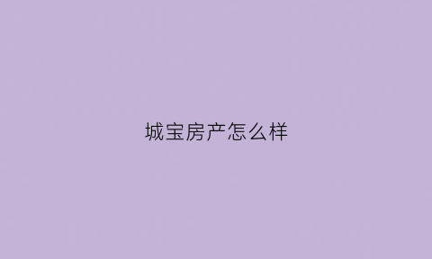 城宝房产怎么样(宝城地产有限公司)