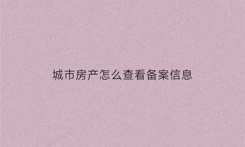 城市房产怎么查看备案信息(怎么查看房产局备案)