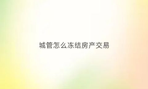 城管怎么冻结房产交易(被城管冻结的房产可以抵押吗)