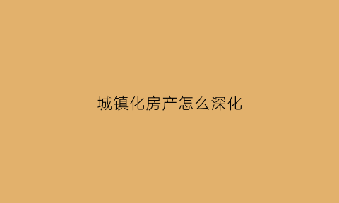 城镇化房产怎么深化