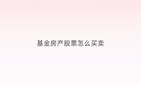 基金房产股票怎么买卖(基金中的股票如何交易)