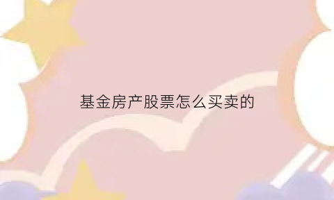 基金房产股票怎么买卖的(基金中的股票如何交易)