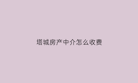 塔城房产中介怎么收费