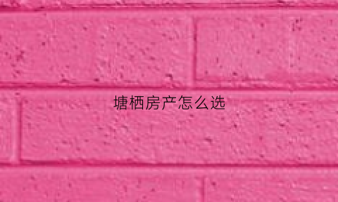 塘栖房产怎么选(塘栖附近新楼盘)