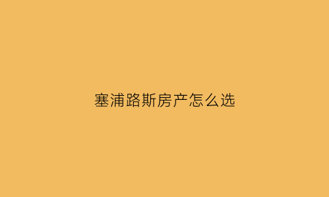 塞浦路斯房产怎么选(塞浦路斯房价怎样)