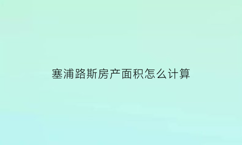 塞浦路斯房产面积怎么计算(塞浦路斯房产网其他人都不知道)