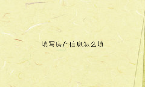 填写房产信息怎么填(房屋信息怎样填报)