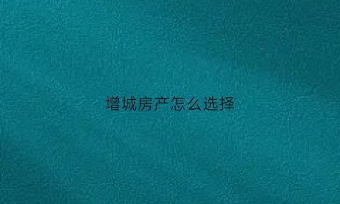 增城房产怎么选择(增城区房源)