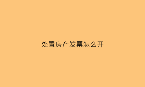 处置房产发票怎么开