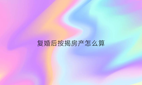 复婚后按揭房产怎么算