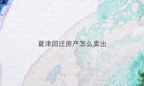 夏津回迁房产怎么卖出(夏津2020拆迁计划)