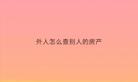 外人怎么查别人的房产